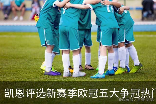 凯恩评选新赛季欧冠五大争冠热门，英超仅阿森纳入围