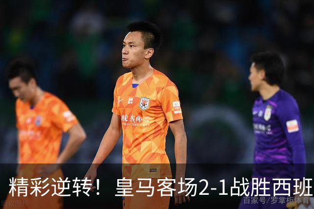 精彩逆转！皇马客场2-1战胜西班牙人，贝林与埃斯皮闪耀全场